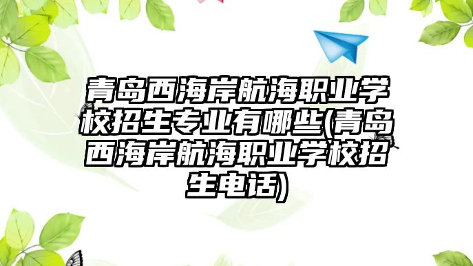 青島西海岸航海職業(yè)學校招生專業(yè)有哪些(青島西海岸航海職業(yè)學校招生電話)