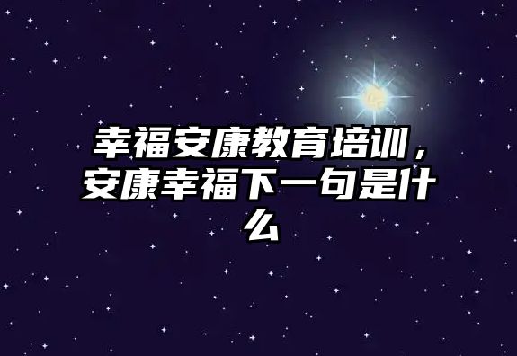 幸福安康教育培訓(xùn)，安康幸福下一句是什么