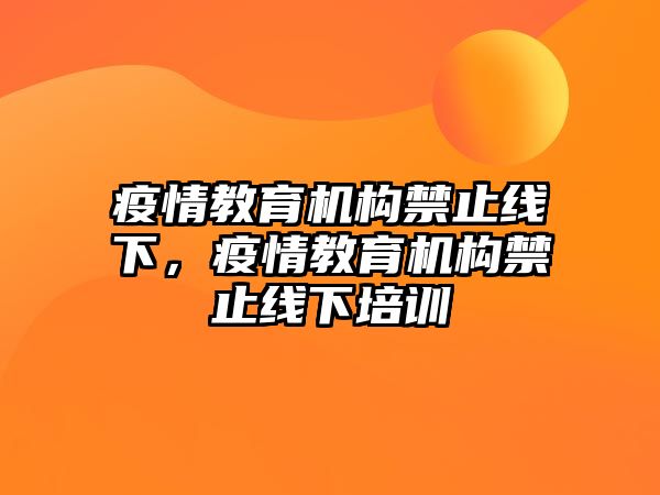 疫情教育機(jī)構(gòu)禁止線下，疫情教育機(jī)構(gòu)禁止線下培訓(xùn)