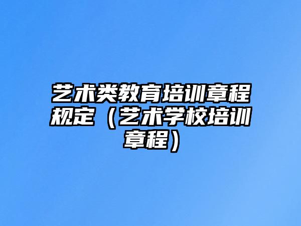 藝術類教育培訓章程規(guī)定（藝術學校培訓章程）