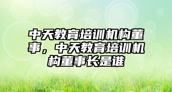 中天教育培訓(xùn)機構(gòu)董事，中天教育培訓(xùn)機構(gòu)董事長是誰