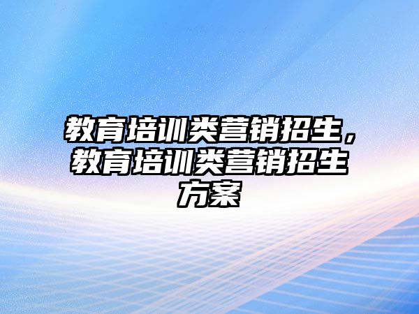 教育培訓(xùn)類營銷招生，教育培訓(xùn)類營銷招生方案