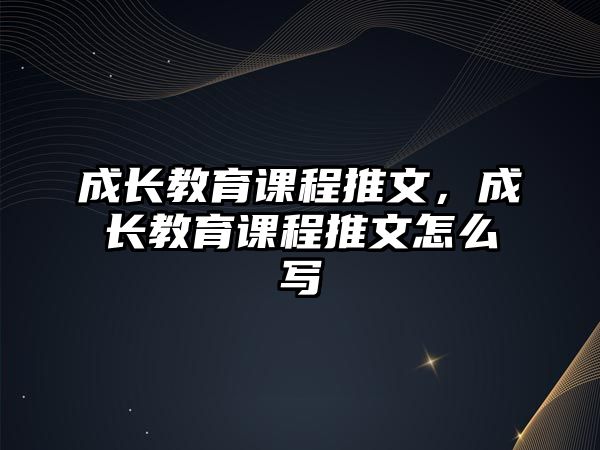 成長教育課程推文，成長教育課程推文怎么寫