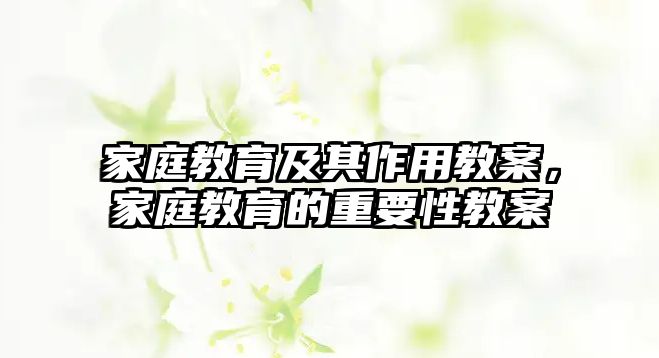 家庭教育及其作用教案，家庭教育的重要性教案