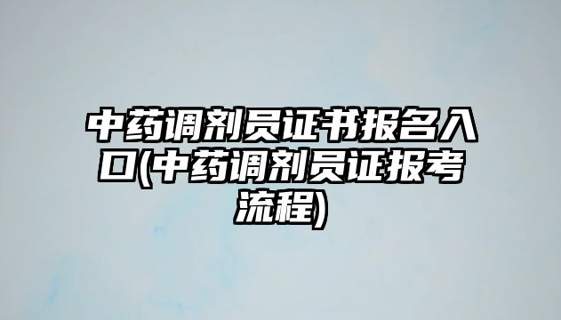 中藥調(diào)劑員證書報名入口(中藥調(diào)劑員證報考流程)