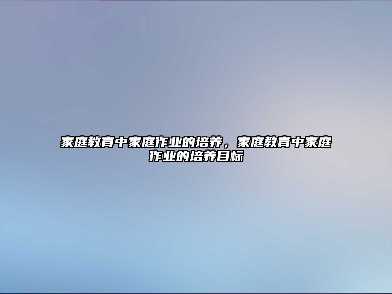 家庭教育中家庭作業(yè)的培養(yǎng)，家庭教育中家庭作業(yè)的培養(yǎng)目標(biāo)