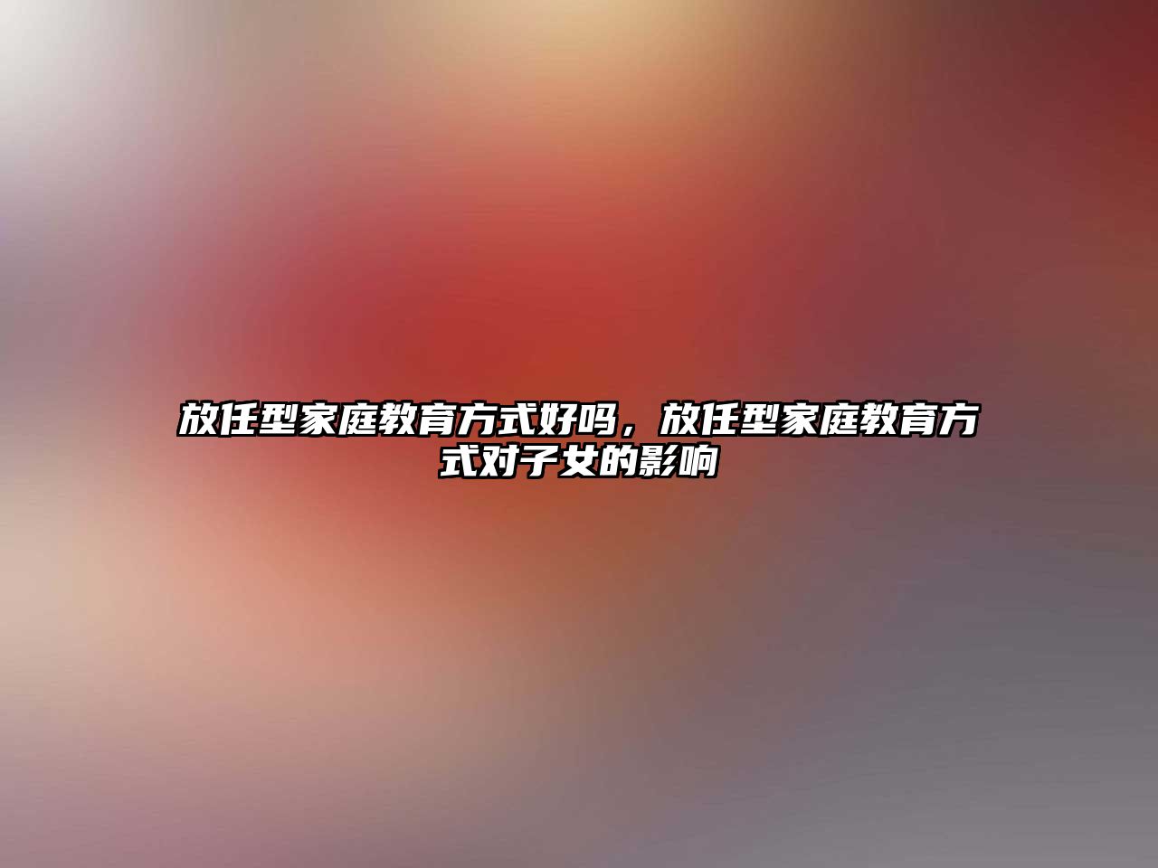 放任型家庭教育方式好嗎，放任型家庭教育方式對子女的影響