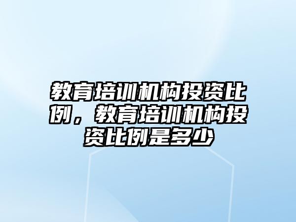 教育培訓機構投資比例，教育培訓機構投資比例是多少