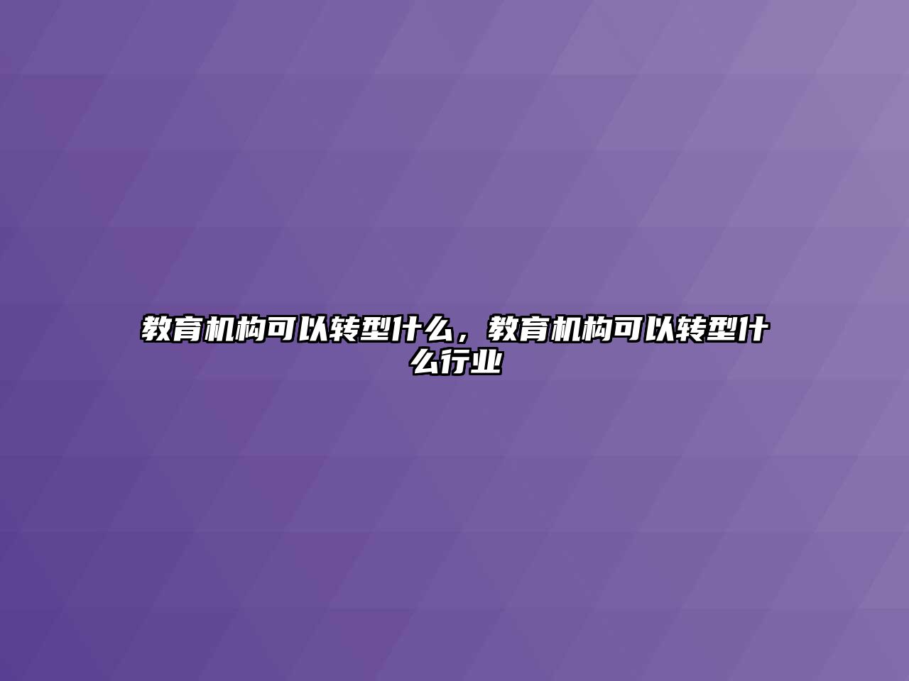 教育機(jī)構(gòu)可以轉(zhuǎn)型什么，教育機(jī)構(gòu)可以轉(zhuǎn)型什么行業(yè)