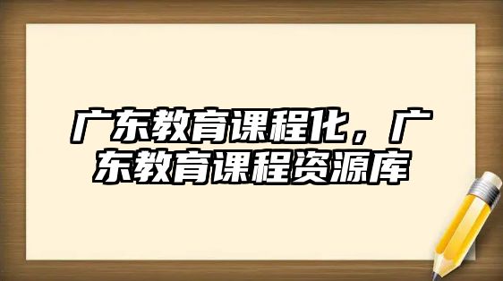 廣東教育課程化，廣東教育課程資源庫