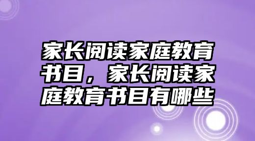 家長閱讀家庭教育書目，家長閱讀家庭教育書目有哪些