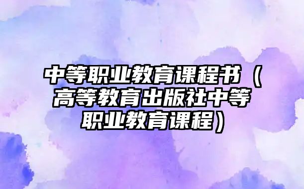 中等職業(yè)教育課程書（高等教育出版社中等職業(yè)教育課程）