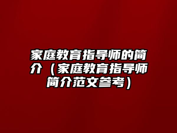 家庭教育指導(dǎo)師的簡介（家庭教育指導(dǎo)師簡介范文參考）