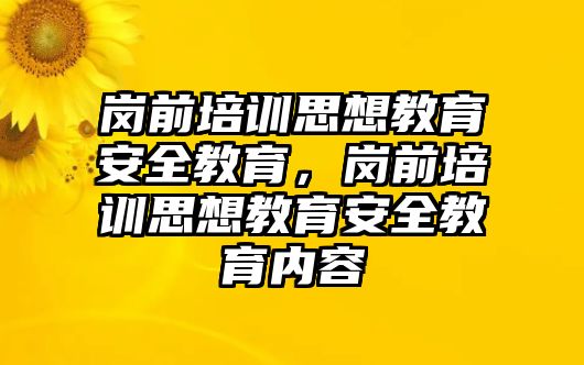 崗前培訓(xùn)思想教育安全教育，崗前培訓(xùn)思想教育安全教育內(nèi)容