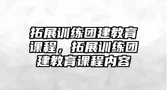 拓展訓(xùn)練團建教育課程，拓展訓(xùn)練團建教育課程內(nèi)容