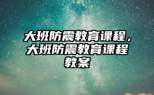 大班防震教育課程，大班防震教育課程教案