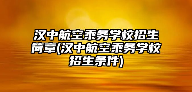 漢中航空乘務(wù)學(xué)校招生簡(jiǎn)章(漢中航空乘務(wù)學(xué)校招生條件)