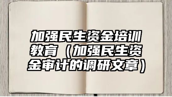 加強民生資金培訓教育（加強民生資金審計的調(diào)研文章）