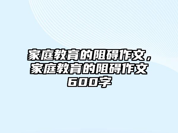 家庭教育的阻礙作文，家庭教育的阻礙作文600字