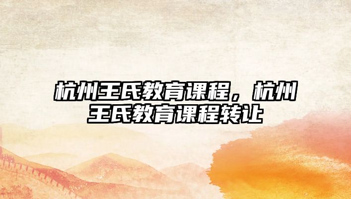 杭州王氏教育課程，杭州王氏教育課程轉(zhuǎn)讓