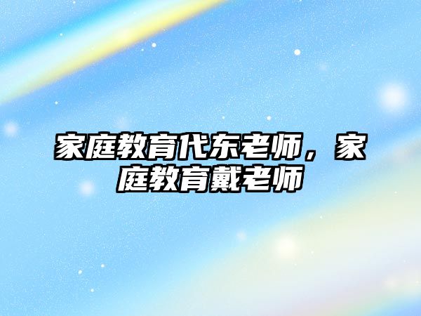 家庭教育代東老師，家庭教育戴老師