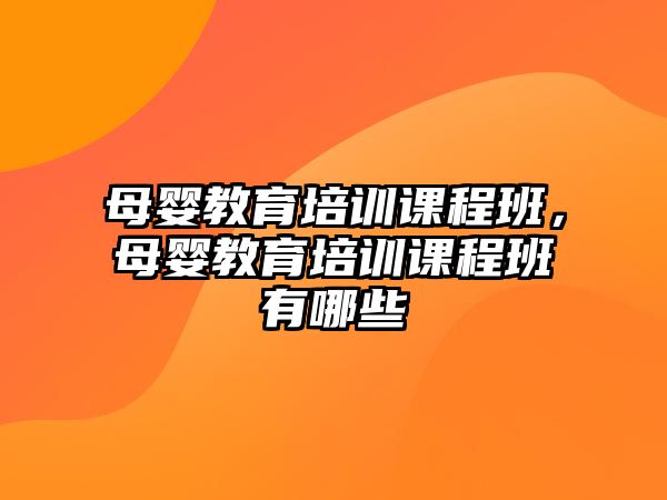 母嬰教育培訓課程班，母嬰教育培訓課程班有哪些