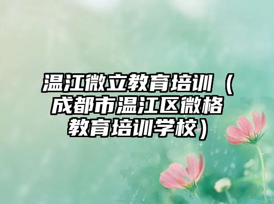 溫江微立教育培訓(xùn)（成都市溫江區(qū)微格教育培訓(xùn)學(xué)校）