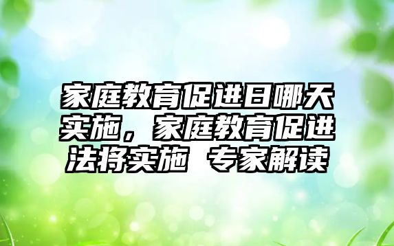 家庭教育促進(jìn)日哪天實施，家庭教育促進(jìn)法將實施 專家解讀