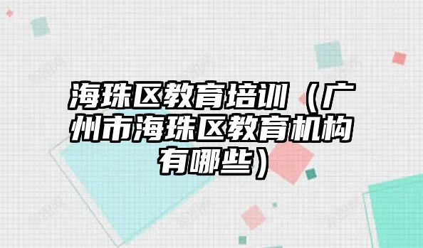 海珠區(qū)教育培訓(xùn)（廣州市海珠區(qū)教育機(jī)構(gòu)有哪些）