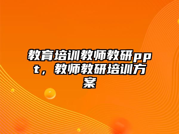 教育培訓(xùn)教師教研ppt，教師教研培訓(xùn)方案