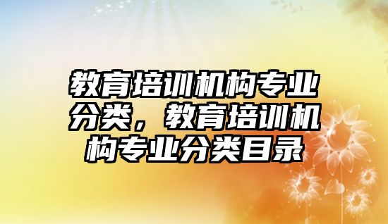 教育培訓機構專業(yè)分類，教育培訓機構專業(yè)分類目錄