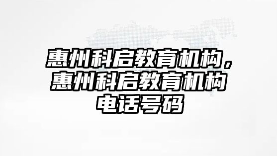 惠州科啟教育機構，惠州科啟教育機構電話號碼