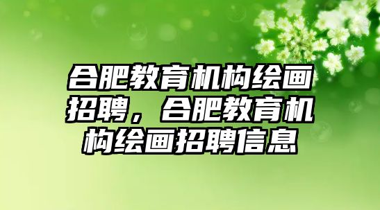 合肥教育機構(gòu)繪畫招聘，合肥教育機構(gòu)繪畫招聘信息