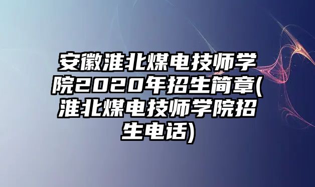 安徽淮北煤電技師學(xué)院2020年招生簡章(淮北煤電技師學(xué)院招生電話)