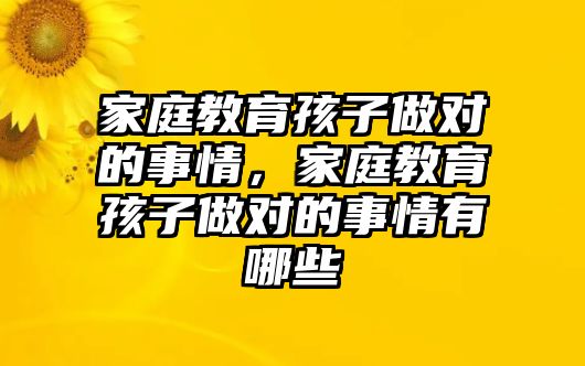 家庭教育孩子做對的事情，家庭教育孩子做對的事情有哪些