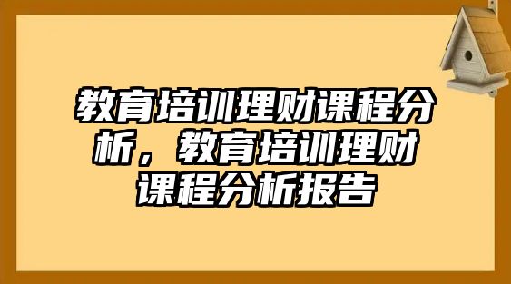 教育培訓(xùn)理財(cái)課程分析，教育培訓(xùn)理財(cái)課程分析報(bào)告