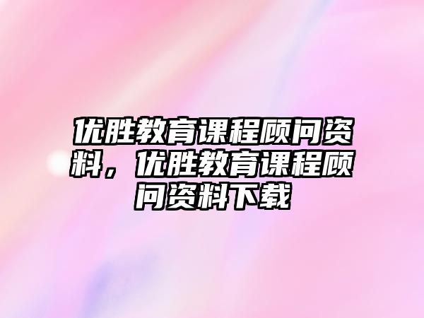 優(yōu)勝教育課程顧問資料，優(yōu)勝教育課程顧問資料下載