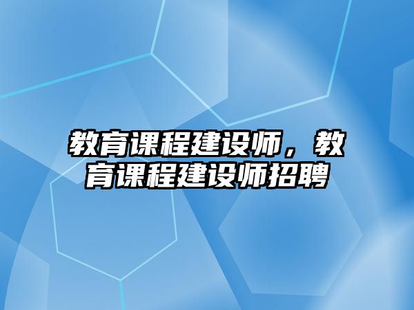 教育課程建設(shè)師，教育課程建設(shè)師招聘