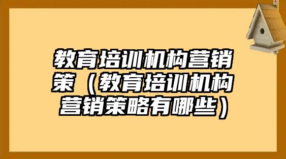 教育培訓(xùn)機構(gòu)營銷策（教育培訓(xùn)機構(gòu)營銷策略有哪些）