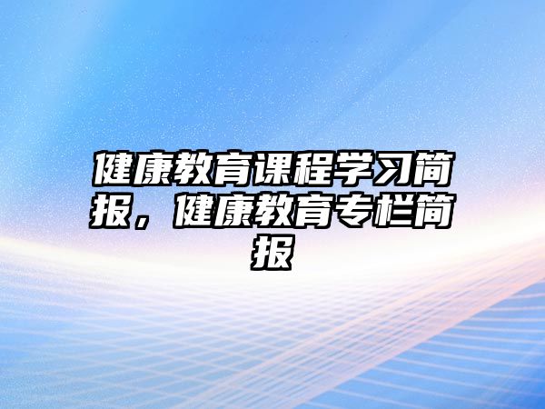 健康教育課程學(xué)習(xí)簡(jiǎn)報(bào)，健康教育專欄簡(jiǎn)報(bào)