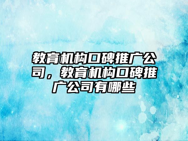 教育機構口碑推廣公司，教育機構口碑推廣公司有哪些