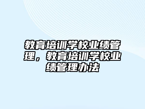 教育培訓(xùn)學(xué)校業(yè)績管理，教育培訓(xùn)學(xué)校業(yè)績管理辦法