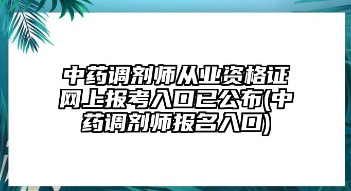 中藥調(diào)劑師從業(yè)資格證網(wǎng)上報(bào)考入口已公布(中藥調(diào)劑師報(bào)名入口)