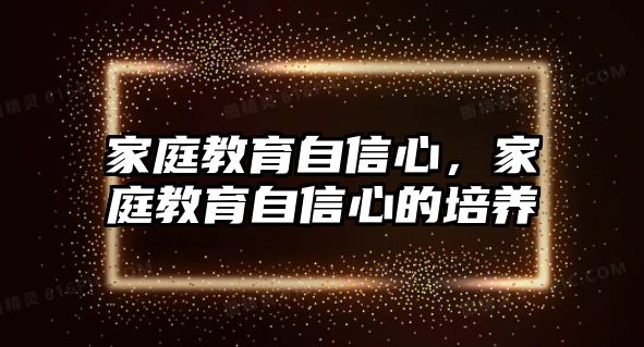 家庭教育自信心，家庭教育自信心的培養(yǎng)