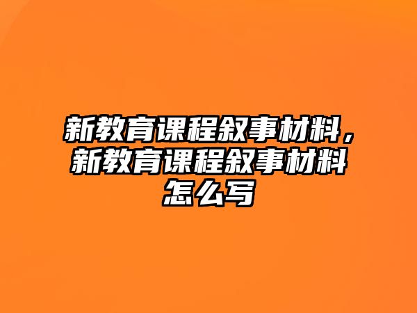 新教育課程敘事材料，新教育課程敘事材料怎么寫