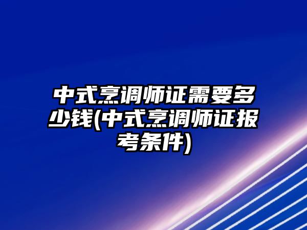 中式烹調師證需要多少錢(中式烹調師證報考條件)