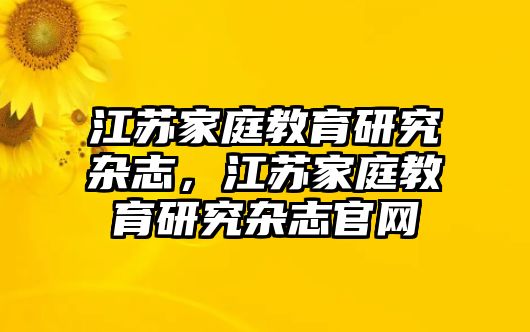 江蘇家庭教育研究雜志，江蘇家庭教育研究雜志官網(wǎng)