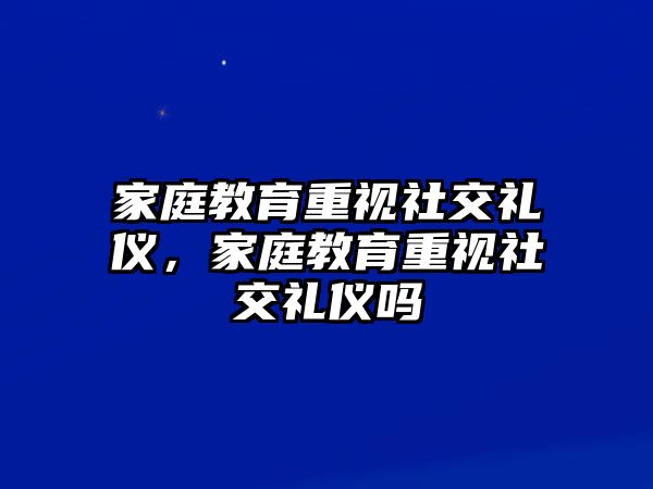 家庭教育重視社交禮儀，家庭教育重視社交禮儀嗎