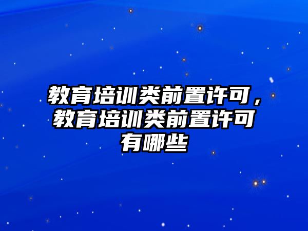 教育培訓類前置許可，教育培訓類前置許可有哪些