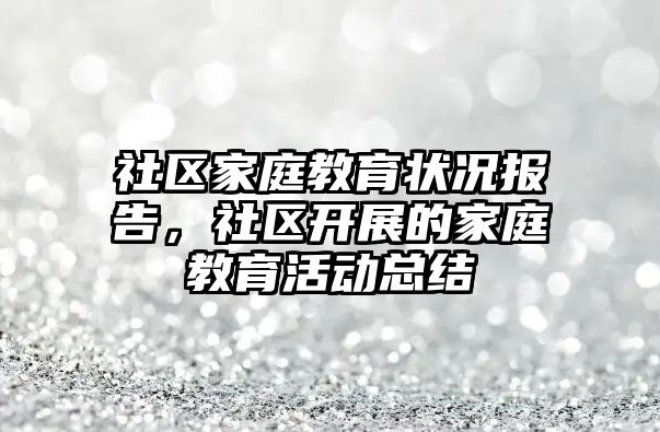 社區(qū)家庭教育狀況報告，社區(qū)開展的家庭教育活動總結(jié)